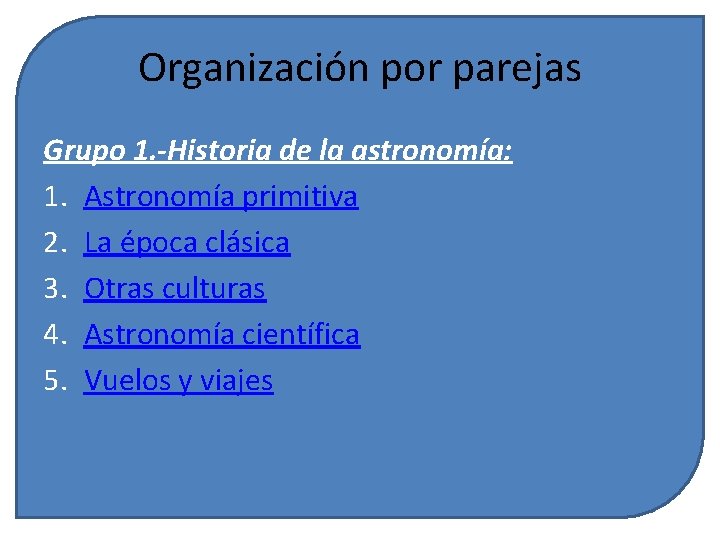 Organización por parejas Grupo 1. -Historia de la astronomía: 1. Astronomía primitiva 2. La