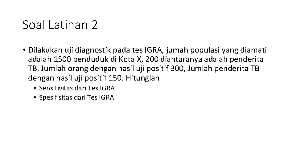 Soal Latihan 2 • Dilakukan uji diagnostik pada tes IGRA, jumah populasi yang diamati