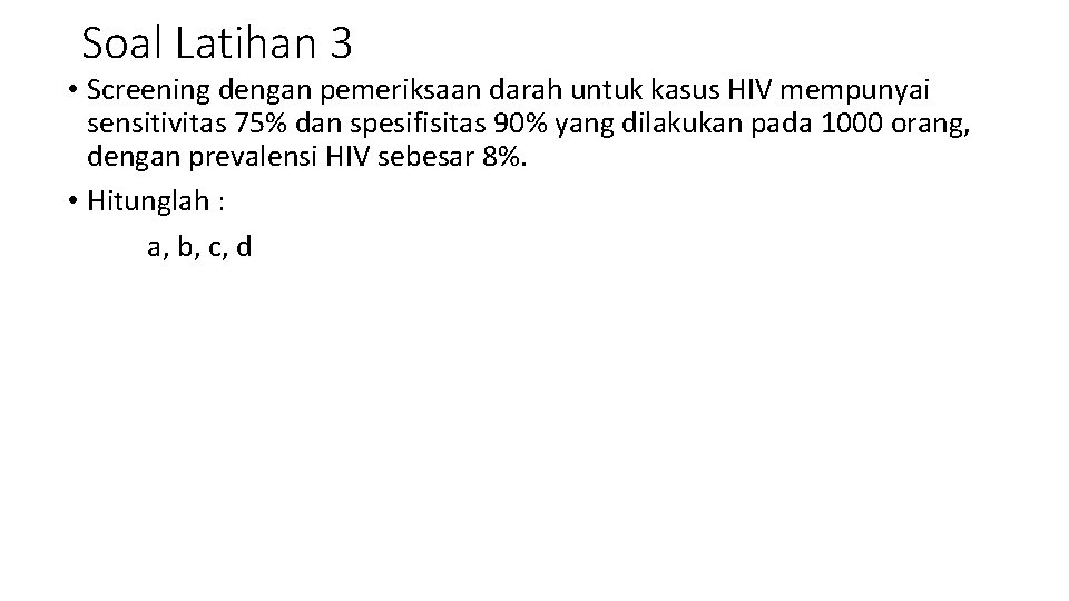 Soal Latihan 3 • Screening dengan pemeriksaan darah untuk kasus HIV mempunyai sensitivitas 75%