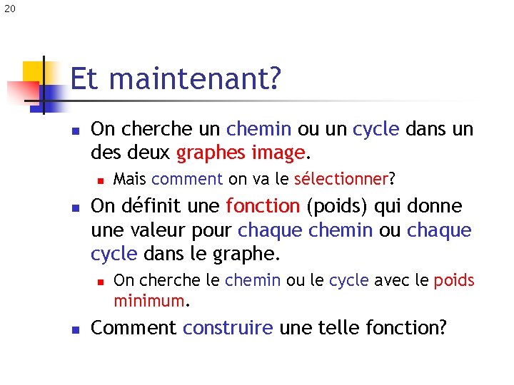 20 Et maintenant? n On cherche un chemin ou un cycle dans un des