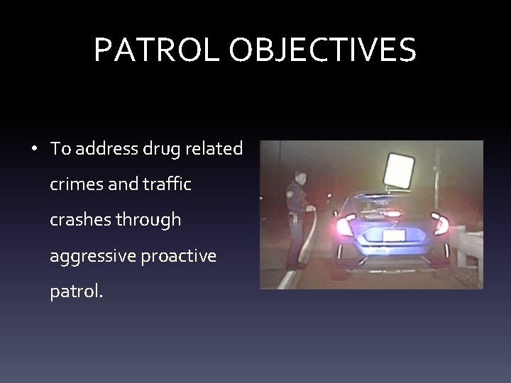 PATROL OBJECTIVES • To address drug related crimes and traffic crashes through aggressive proactive