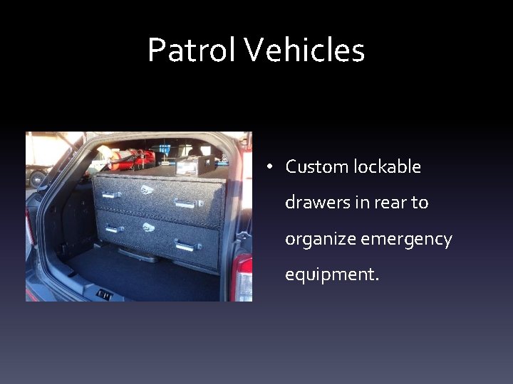 Patrol Vehicles • Custom lockable drawers in rear to organize emergency equipment. 