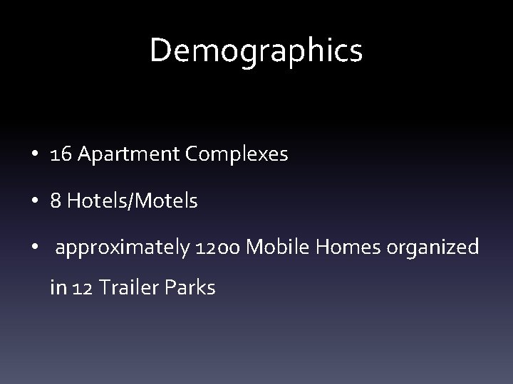 Demographics • 16 Apartment Complexes • 8 Hotels/Motels • approximately 1200 Mobile Homes organized