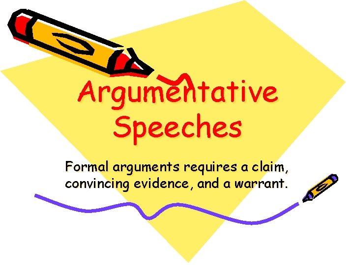 Argumentative Speeches Formal arguments requires a claim, convincing evidence, and a warrant. 