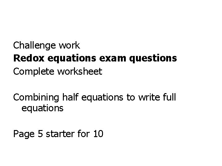 Challenge work Redox equations exam questions Complete worksheet Combining half equations to write full