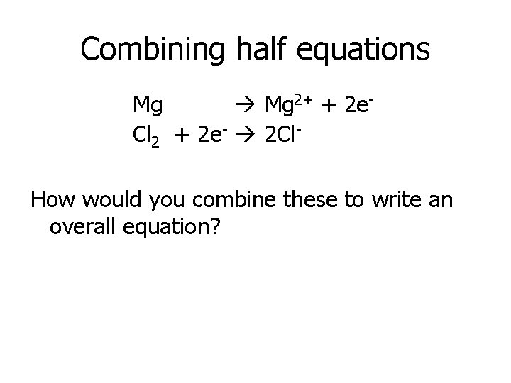 Combining half equations Mg 2+ + 2 e. Cl 2 + 2 e- 2