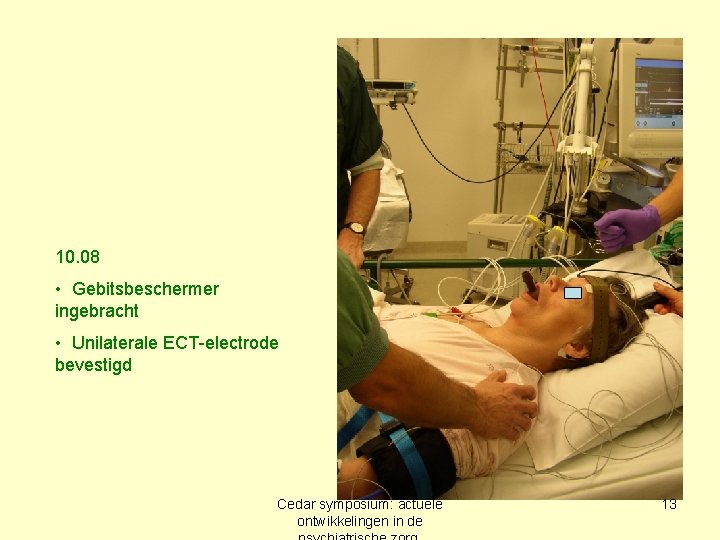 10. 08 • Gebitsbeschermer ingebracht • Unilaterale ECT-electrode bevestigd Cedar symposium: actuele ontwikkelingen in