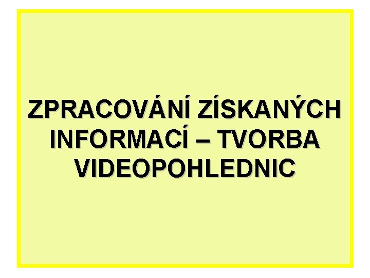 ZPRACOVÁNÍ ZÍSKANÝCH INFORMACÍ – TVORBA VIDEOPOHLEDNIC 