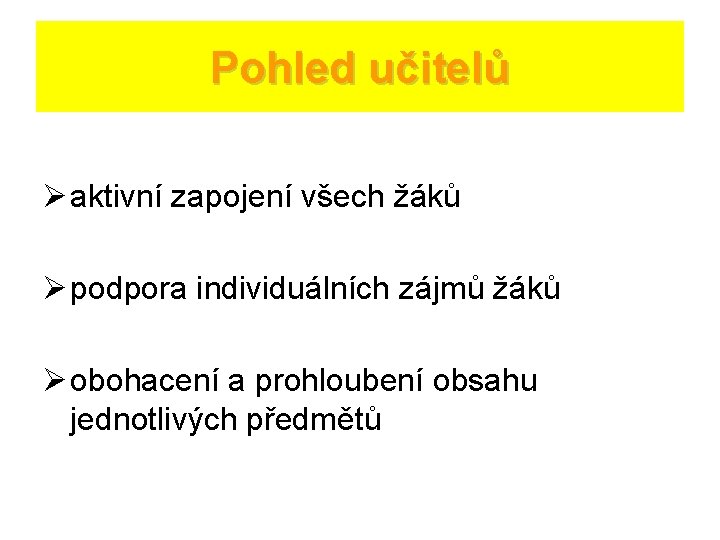 Pohled učitelů Ø aktivní zapojení všech žáků Ø podpora individuálních zájmů žáků Ø obohacení