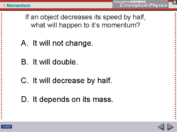 8 Momentum If an object decreases its speed by half, what will happen to