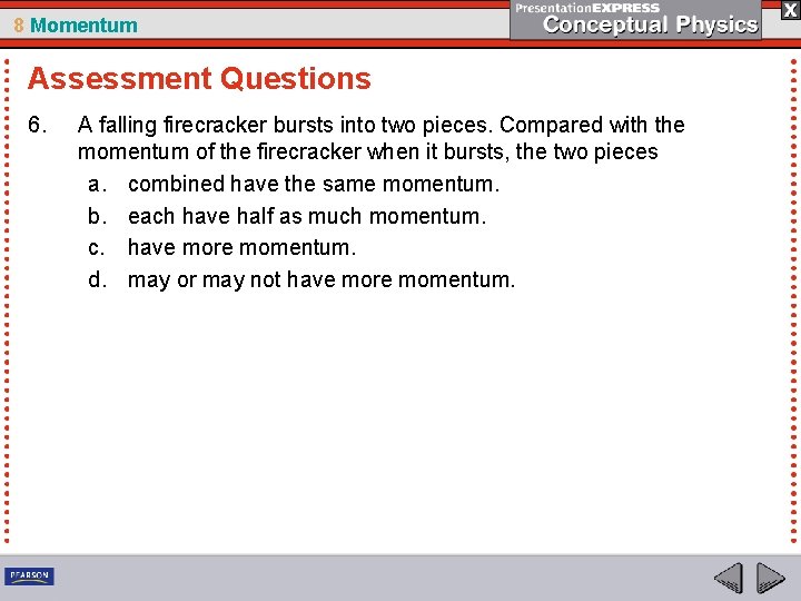 8 Momentum Assessment Questions 6. A falling firecracker bursts into two pieces. Compared with