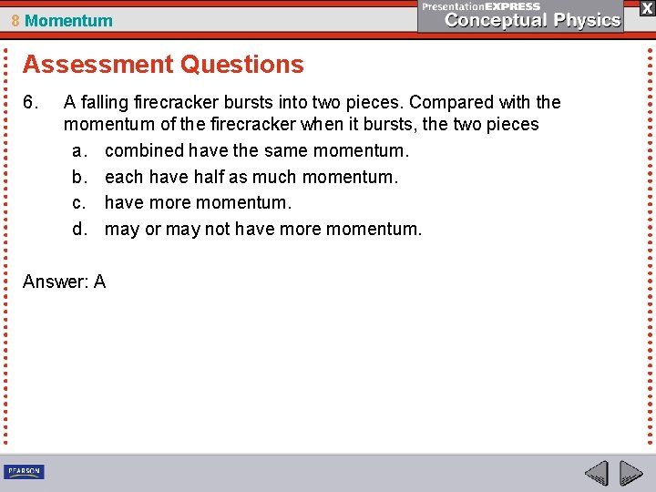 8 Momentum Assessment Questions 6. A falling firecracker bursts into two pieces. Compared with