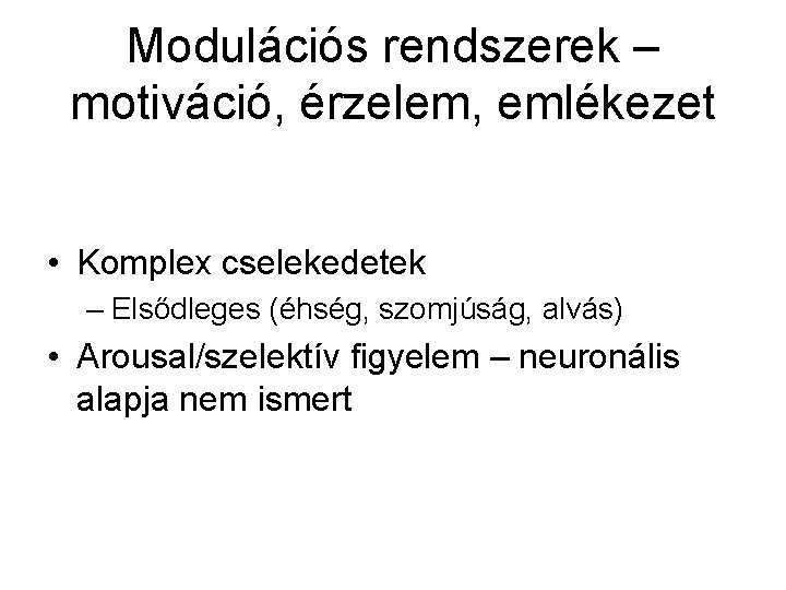 Modulációs rendszerek – motiváció, érzelem, emlékezet • Komplex cselekedetek – Elsődleges (éhség, szomjúság, alvás)