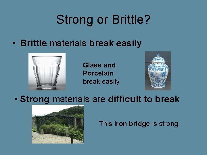 Strong or Brittle? • Brittle materials break easily Glass and Porcelain break easily • Strong or Brittle? • Brittle materials break easily Glass and Porcelain break easily •