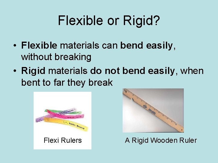 Flexible or Rigid? • Flexible materials can bend easily, without breaking • Rigid materials Flexible or Rigid? • Flexible materials can bend easily, without breaking • Rigid materials