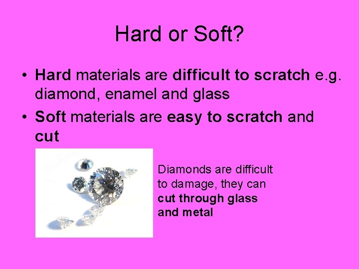 Hard or Soft? • Hard materials are difficult to scratch e. g. diamond, enamel Hard or Soft? • Hard materials are difficult to scratch e. g. diamond, enamel
