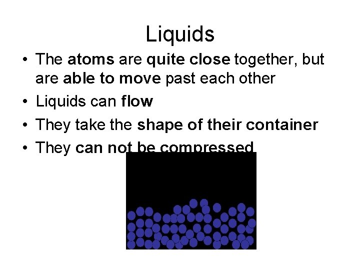 Liquids • The atoms are quite close together, but are able to move past Liquids • The atoms are quite close together, but are able to move past