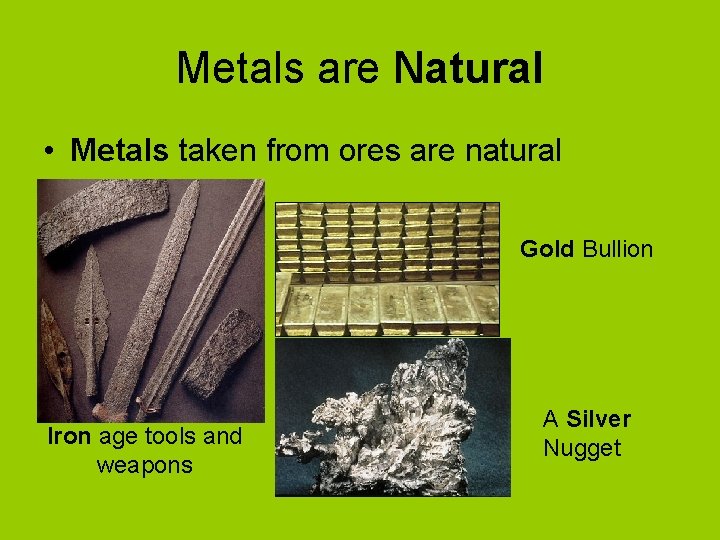 Metals are Natural • Metals taken from ores are natural Gold Bullion Iron age Metals are Natural • Metals taken from ores are natural Gold Bullion Iron age