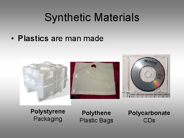 Synthetic Materials • Plastics are man made Polystyrene Packaging Polythene Plastic Bags Polycarbonate CDs Synthetic Materials • Plastics are man made Polystyrene Packaging Polythene Plastic Bags Polycarbonate CDs