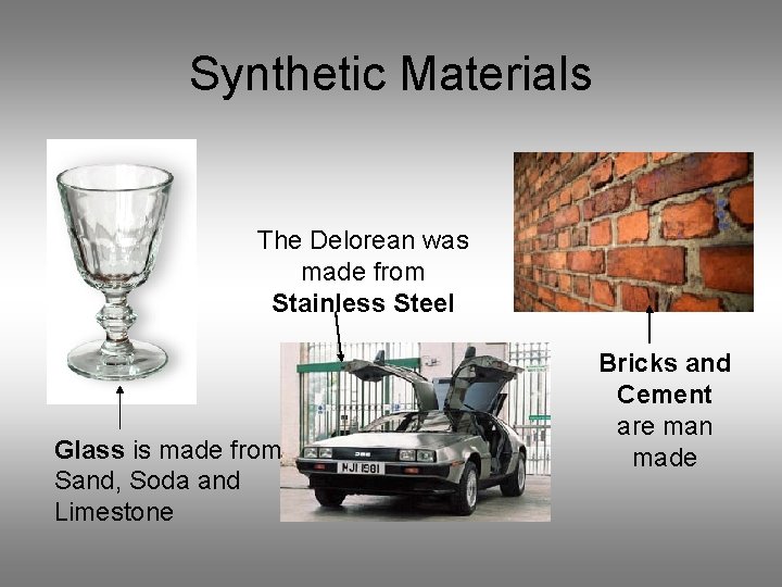 Synthetic Materials The Delorean was made from Stainless Steel Glass is made from Sand, Synthetic Materials The Delorean was made from Stainless Steel Glass is made from Sand,