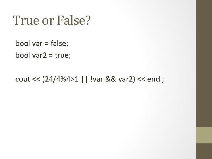 True or False? bool var = false; bool var 2 = true; cout <<