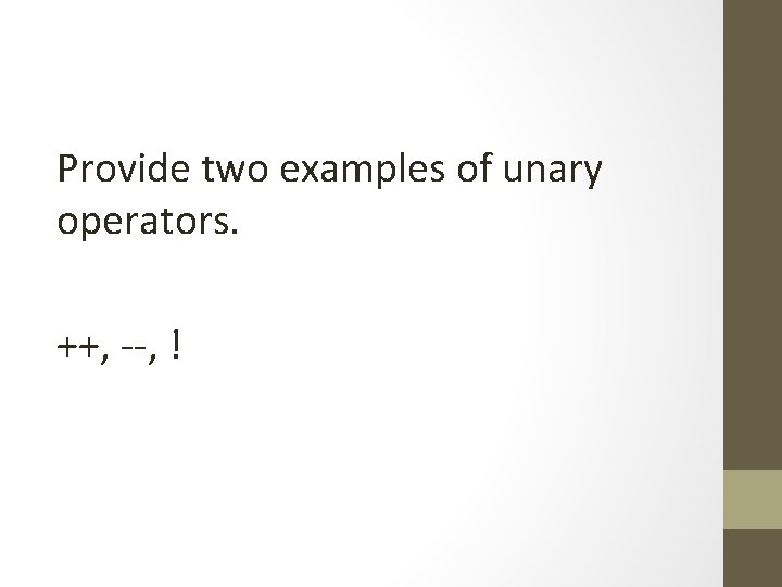 Provide two examples of unary operators. ++, --, ! 