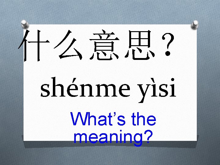 什么意思？ shénme yìsi What’s the meaning? 