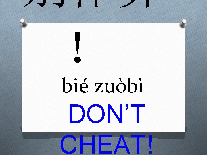 别作弊 ！ bié zuòbì DON’T CHEAT! 