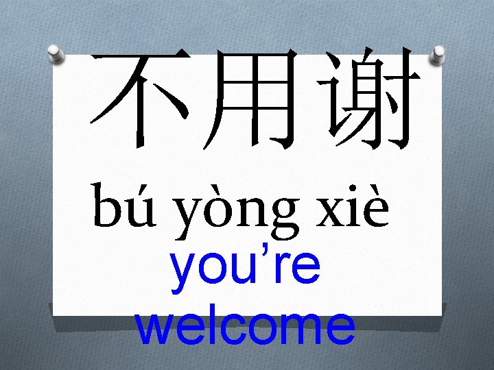 不用谢 bú yòng xiè you’re welcome 