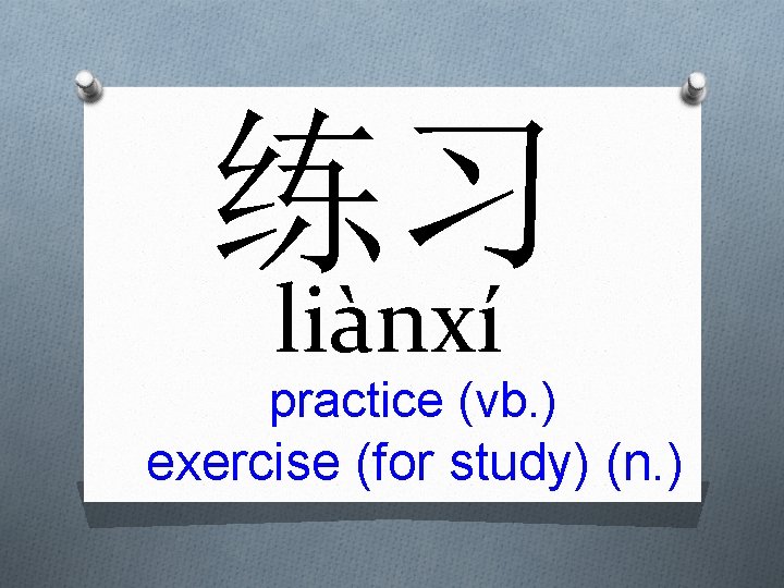 练习 liànxí practice (vb. ) exercise (for study) (n. ) 