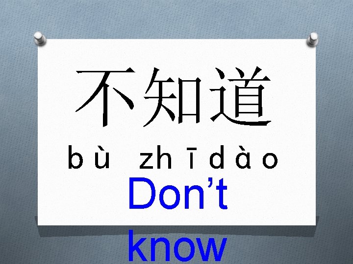 不知道 bù zhīdào Don’t know 