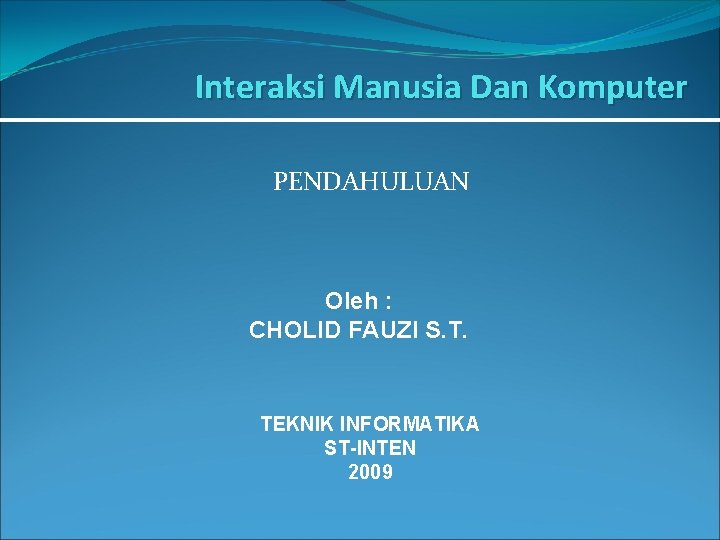 Interaksi Manusia Dan Komputer PENDAHULUAN Oleh : CHOLID FAUZI S. T. TEKNIK INFORMATIKA ST-INTEN