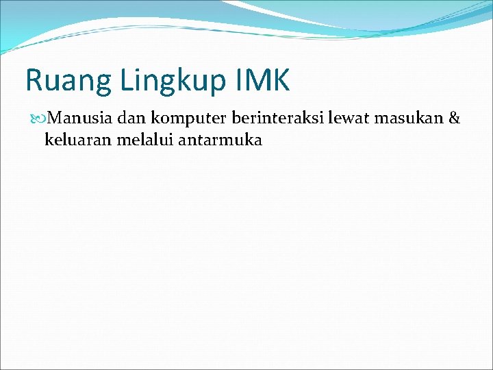 Ruang Lingkup IMK Manusia dan komputer berinteraksi lewat masukan & keluaran melalui antarmuka 
