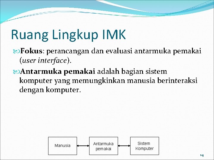 Ruang Lingkup IMK Fokus: perancangan dan evaluasi antarmuka pemakai (user interface). Antarmuka pemakai adalah