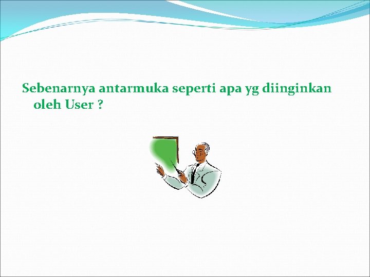 Sebenarnya antarmuka seperti apa yg diinginkan oleh User ? 