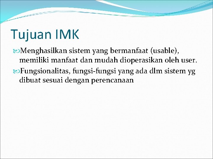 Tujuan IMK Menghasilkan sistem yang bermanfaat (usable), memiliki manfaat dan mudah dioperasikan oleh user.