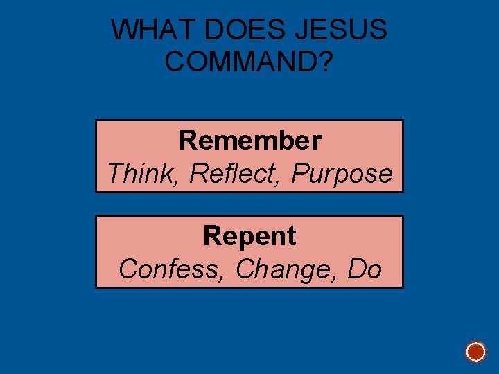 WHAT DOES JESUS COMMAND? Remember Think, Reflect, Purpose Repent Confess, Change, Do 