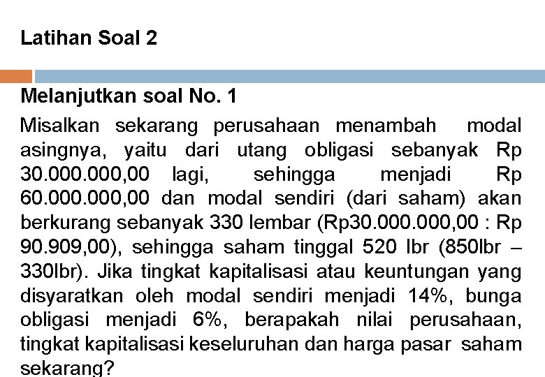 Latihan Soal 2 Melanjutkan soal No. 1 Misalkan sekarang perusahaan menambah modal asingnya, yaitu