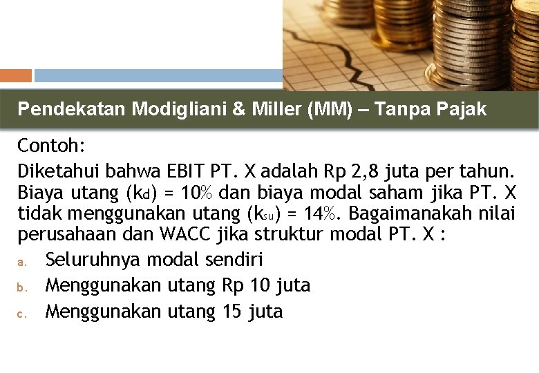 Pendekatan Modigliani & Miller (MM) – Tanpa Pajak Contoh: Diketahui bahwa EBIT PT. X