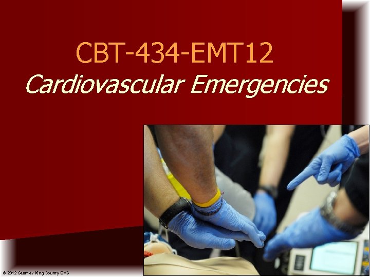 CBT-434 -EMT 12 Cardiovascular Emergencies © 2012 Seattle / King County EMS 