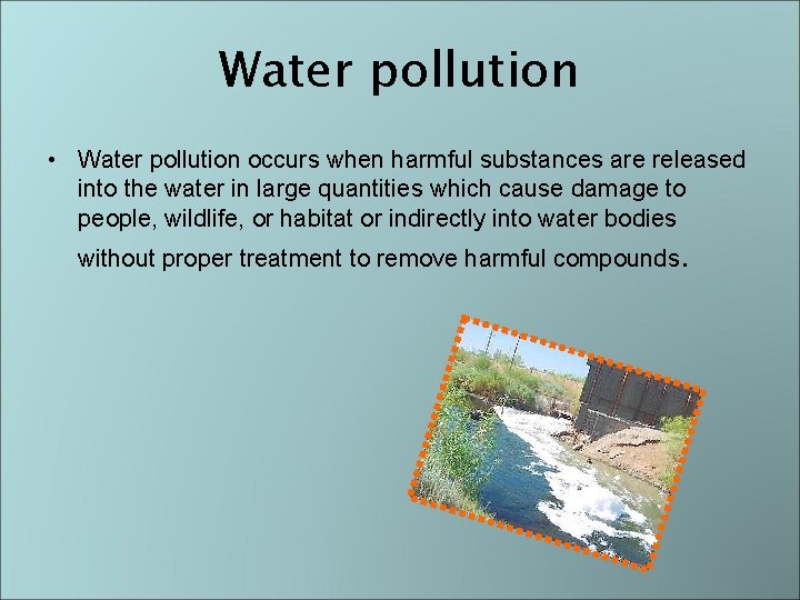Water pollution • Water pollution occurs when harmful substances are released into the water