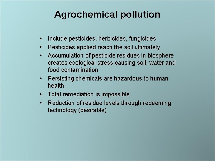 Agrochemical pollution • Include pesticides, herbicides, fungicides • Pesticides applied reach the soil ultimately