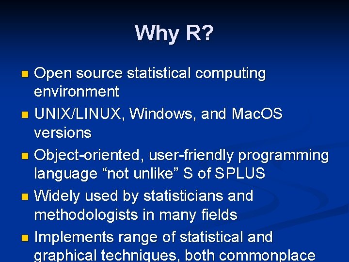 Why R? Open source statistical computing environment n UNIX/LINUX, Windows, and Mac. OS versions