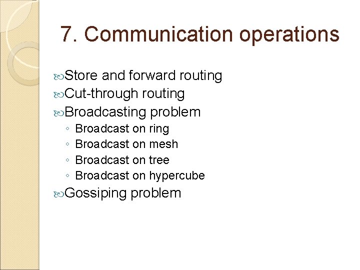 7. Communication operations Store and forward routing Cut-through routing Broadcasting problem ◦ ◦ Broadcast