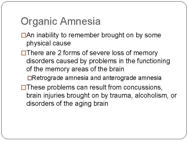 Organic Amnesia �An inability to remember brought on by some physical cause �There are