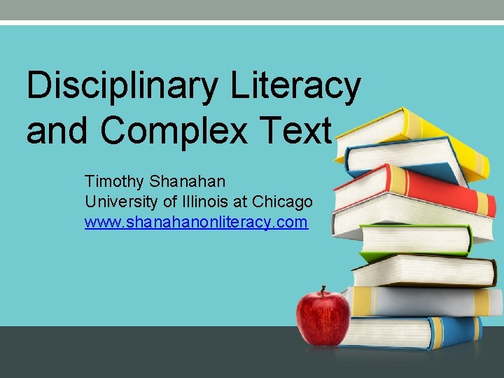 Disciplinary Literacy and Complex Text Timothy Shanahan University of Illinois at Chicago www. shanahanonliteracy.