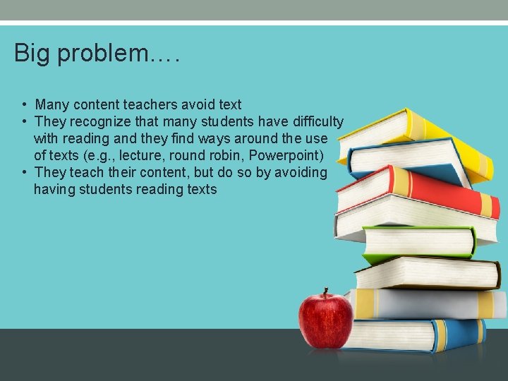 Big problem…. • Many content teachers avoid text • They recognize that many students