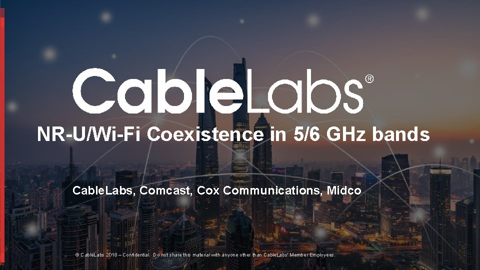 NR-U/Wi-Fi Coexistence in 5/6 GHz bands Cable. Labs, Comcast, Cox Communications, Midco © Cable.