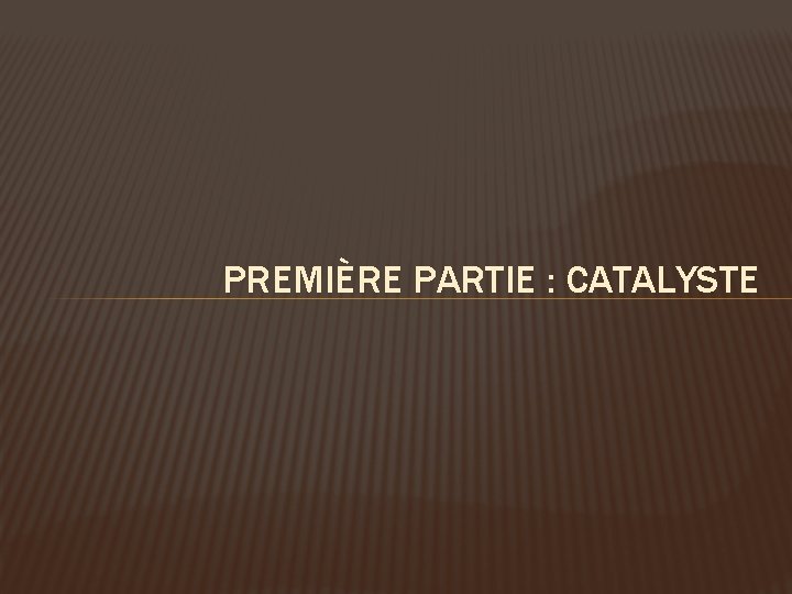 PREMIÈRE PARTIE : CATALYSTE 