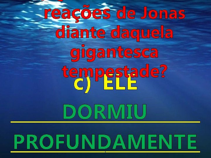 reações de Jonas diante daquela gigantesca tempestade? c) ELE DORMIU PROFUNDAMENTE reações de Jonas diante daquela gigantesca tempestade? c) ELE DORMIU PROFUNDAMENTE